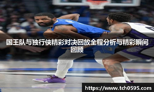 国王队与独行侠精彩对决回放全程分析与精彩瞬间回顾